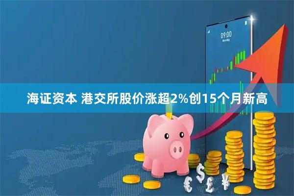 海证资本 港交所股价涨超2%创15个月新高