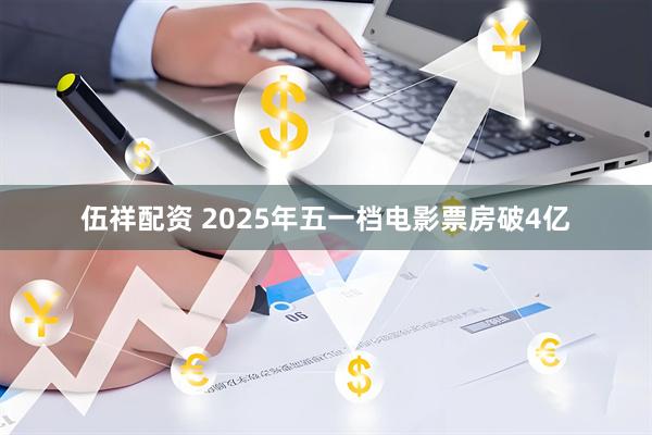 伍祥配资 2025年五一档电影票房破4亿