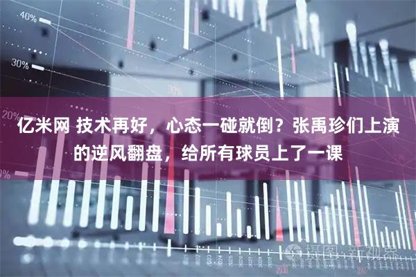 亿米网 技术再好，心态一碰就倒？张禹珍们上演的逆风翻盘，给所有球员上了一课