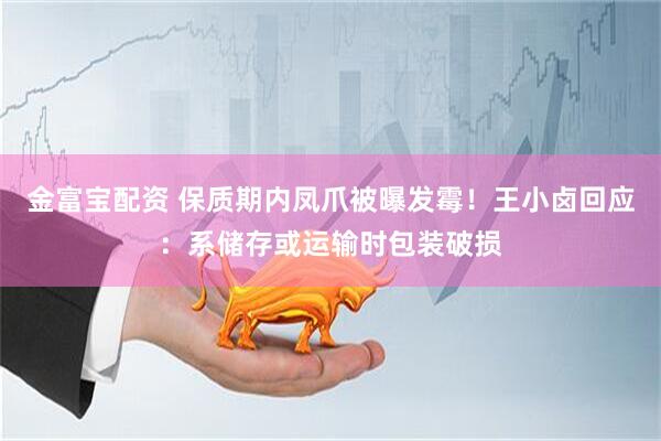 金富宝配资 保质期内凤爪被曝发霉！王小卤回应：系储存或运输时包装破损